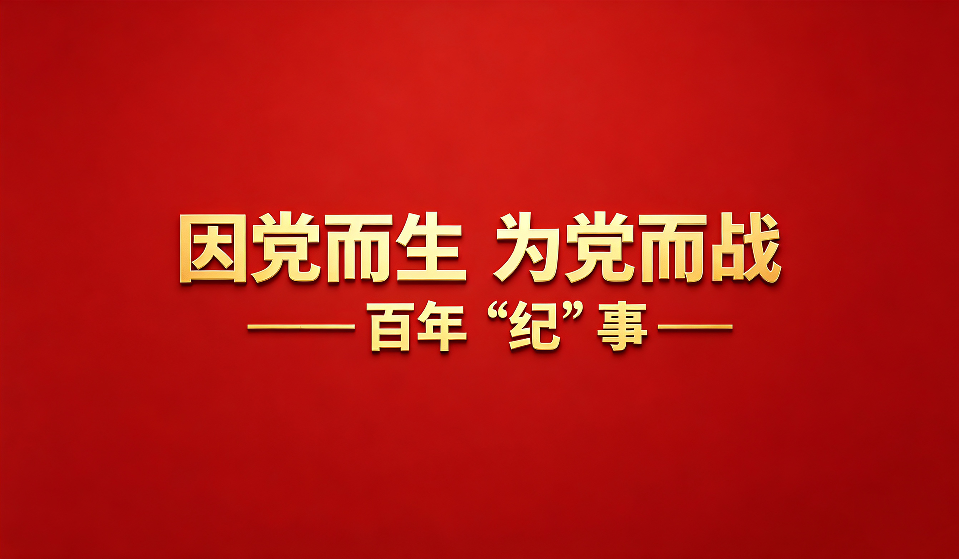 因党而生 为党而战——百年“纪”事
